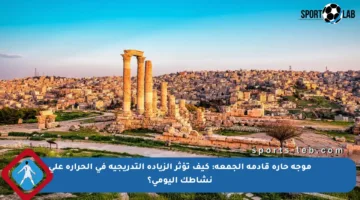 موجة حارة قادمة الجمعة: كيف تؤثر الزيادة التدريجية في الحرارة على نشاطك اليومي؟